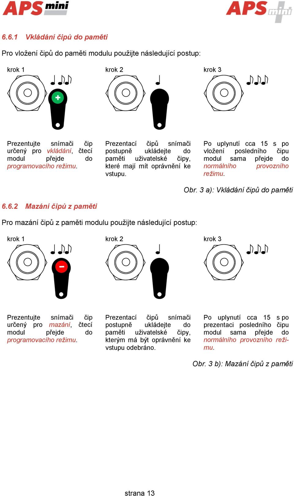 Po uplynutí cca 15 s po vložení posledního čipu modul sama přejde do normálního provozního režimu. Obr. 3 a): Vkládání čipů do paměti 6.