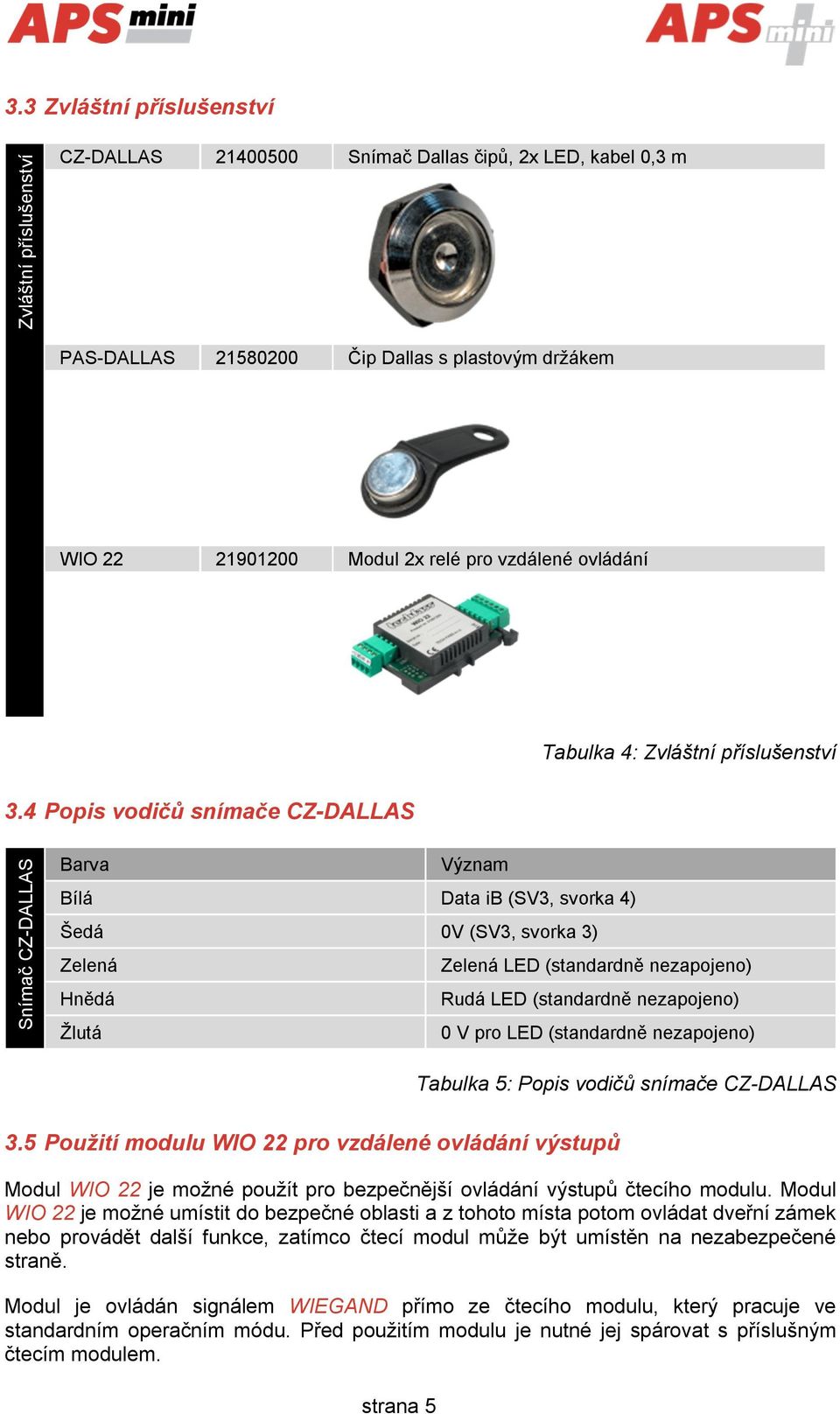 4 Popis vodičů snímače CZ-DALLAS Snímač CZ-DALLAS Barva Význam Bílá Data ib (SV3, svorka 4) Šedá 0V (SV3, svorka 3) Zelená Zelená LED (standardně nezapojeno) Hnědá Rudá LED (standardně nezapojeno)