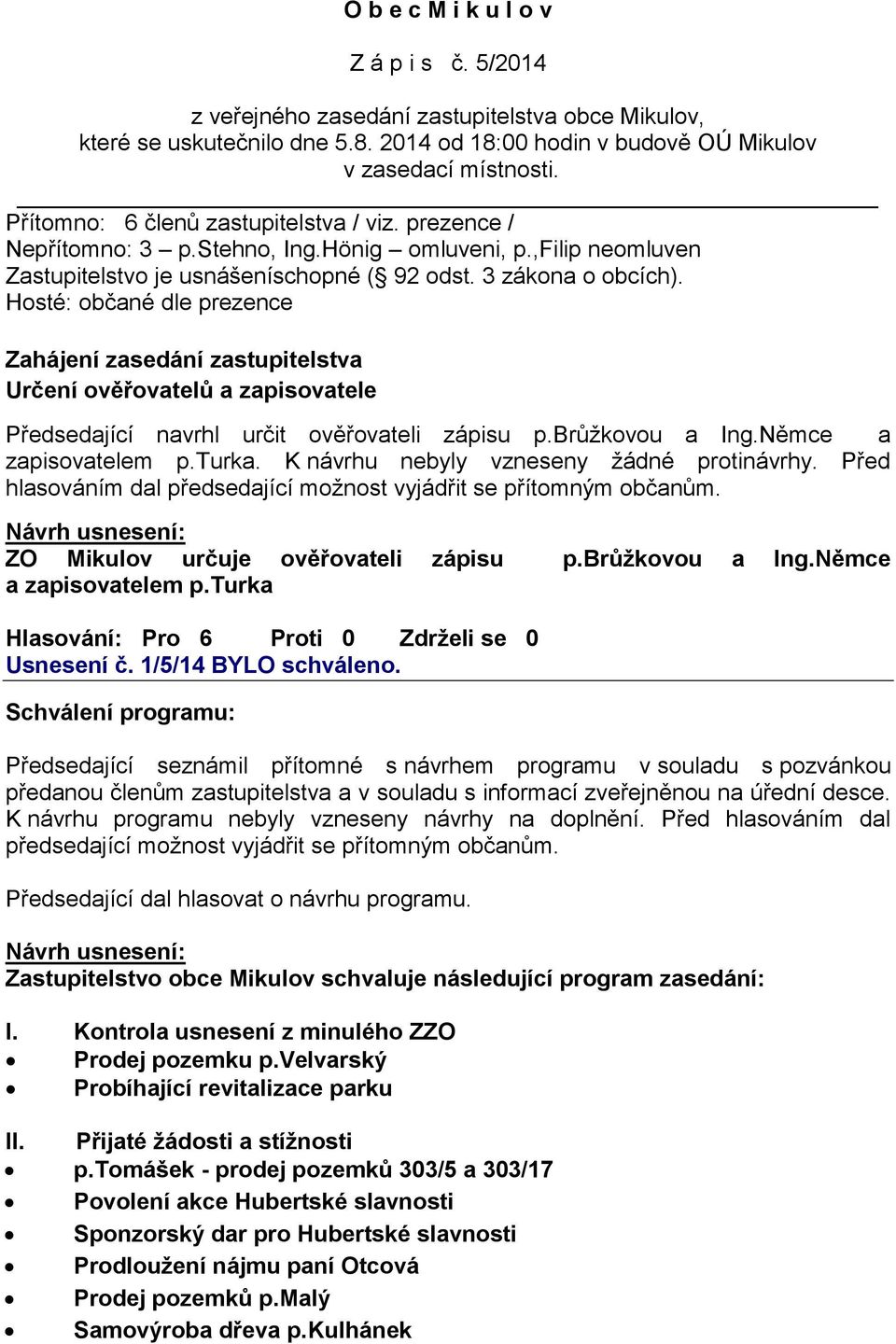 Hosté: občané dle prezence Zahájení zasedání zastupitelstva Určení ověřovatelů a zapisovatele Předsedající navrhl určit ověřovateli zápisu p.brůžkovou a Ing.Němce a zapisovatelem p.turka.