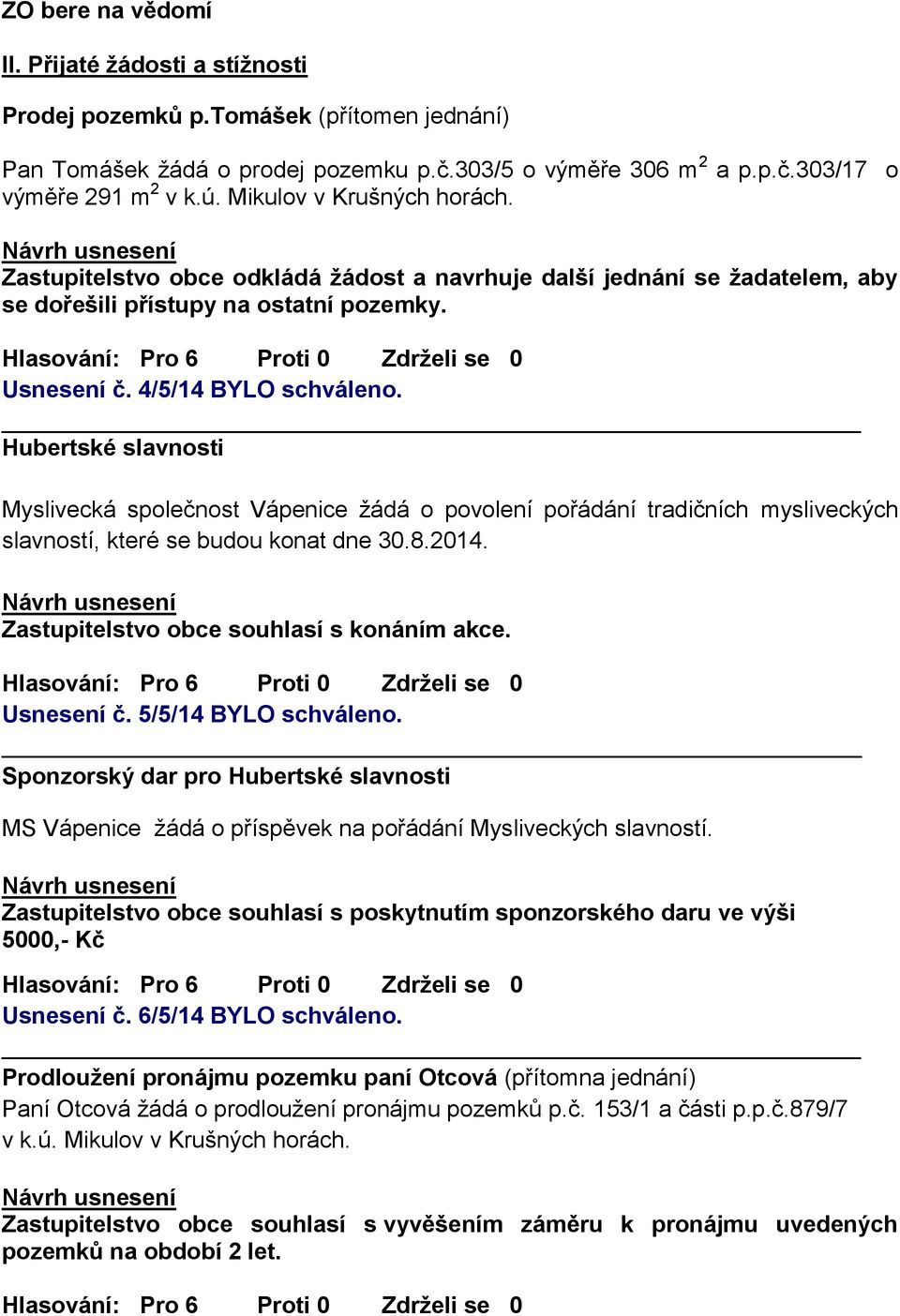 Hubertské slavnosti Myslivecká společnost Vápenice žádá o povolení pořádání tradičních mysliveckých slavností, které se budou konat dne 30.8.2014. Zastupitelstvo obce souhlasí s konáním akce.