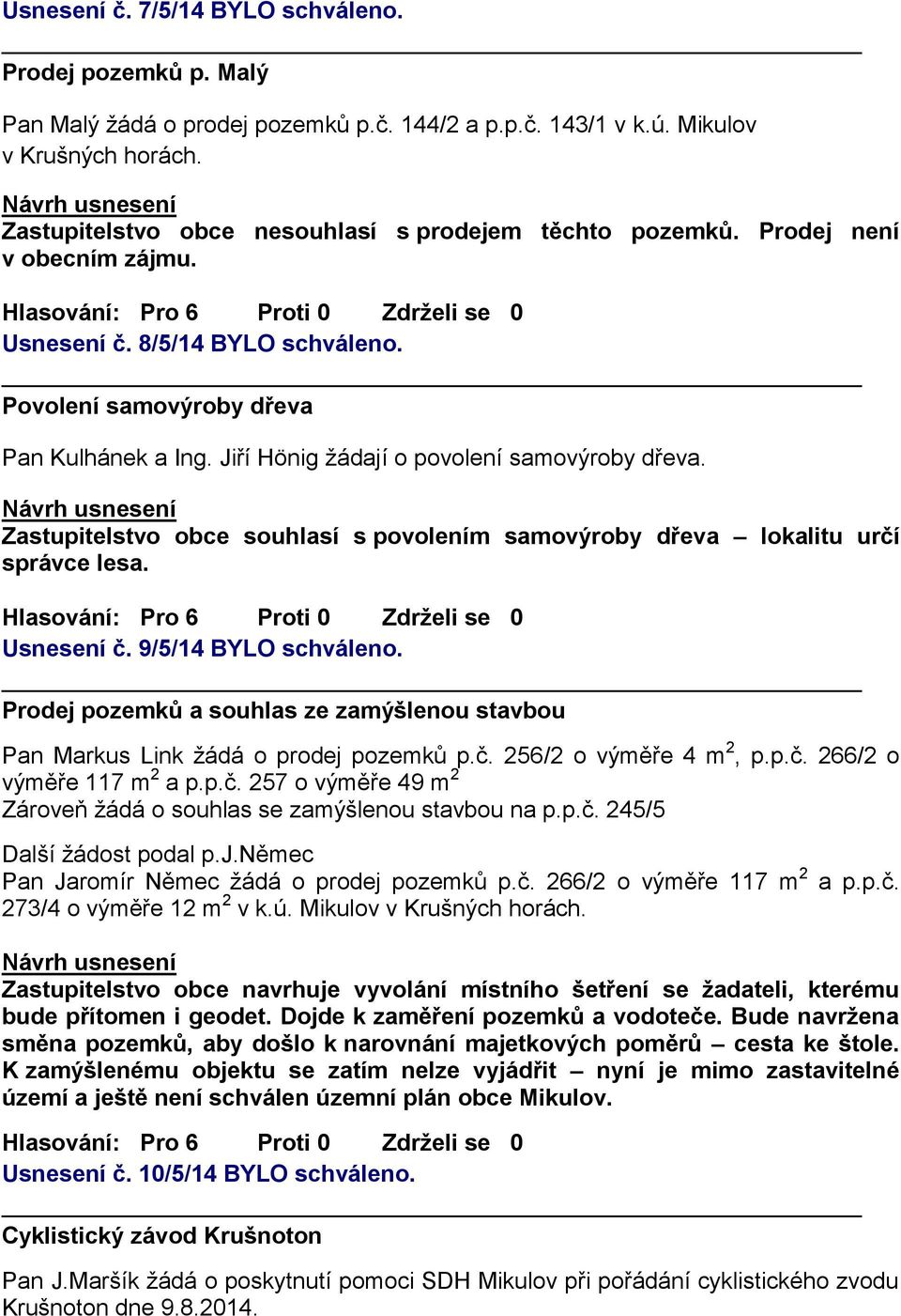 Jiří Hönig žádají o povolení samovýroby dřeva. Zastupitelstvo obce souhlasí s povolením samovýroby dřeva lokalitu určí správce lesa. Usnesení č. 9/5/14 BYLO schváleno.