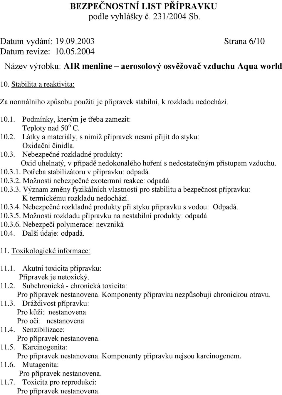 10.3.1. Potřeba stabilizátoru v přípravku: odpadá. 10.3.2. Možnosti nebezpečné exotermní reakce: odpadá. 10.3.3. Význam změny fyzikálních vlastností pro stabilitu a bezpečnost přípravku: K termickému rozkladu nedochází.