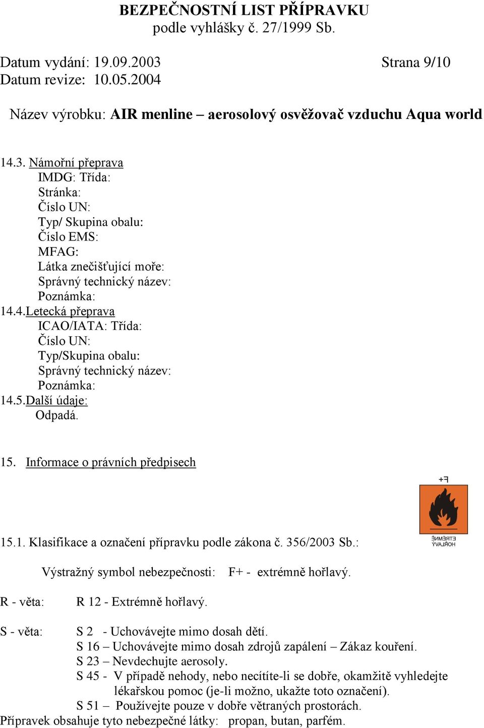 5.Další údaje: 15. Informace o právních předpisech 15.1. Klasifikace a označení přípravku podle zákona č. 356/2003 Sb.: Výstražný symbol nebezpečnosti: F+ - extrémně hořlavý.