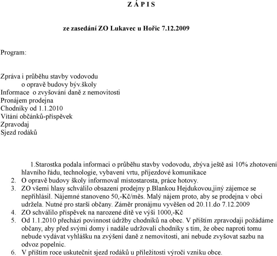 O opravě budovy školy informoval místostarosta, práce hotovy. 3. ZO všemi hlasy schválilo obsazení prodejny p.blankou Hejdukovou,jiný zájemce se nepřihlásil. Nájemné stanoveno 50,-Kč/měs.