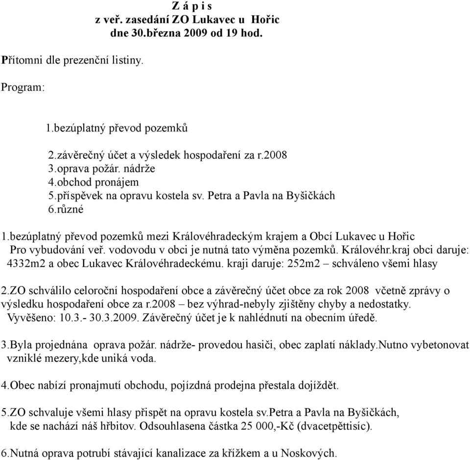 bezúplatný převod pozemků mezi Královéhradeckým krajem a Obcí Lukavec u Hořic Pro vybudování veř. vodovodu v obci je nutná tato výměna pozemků. Královéhr.kraj obci daruje: 4332m2 a obec Lukavec Královéhradeckému.