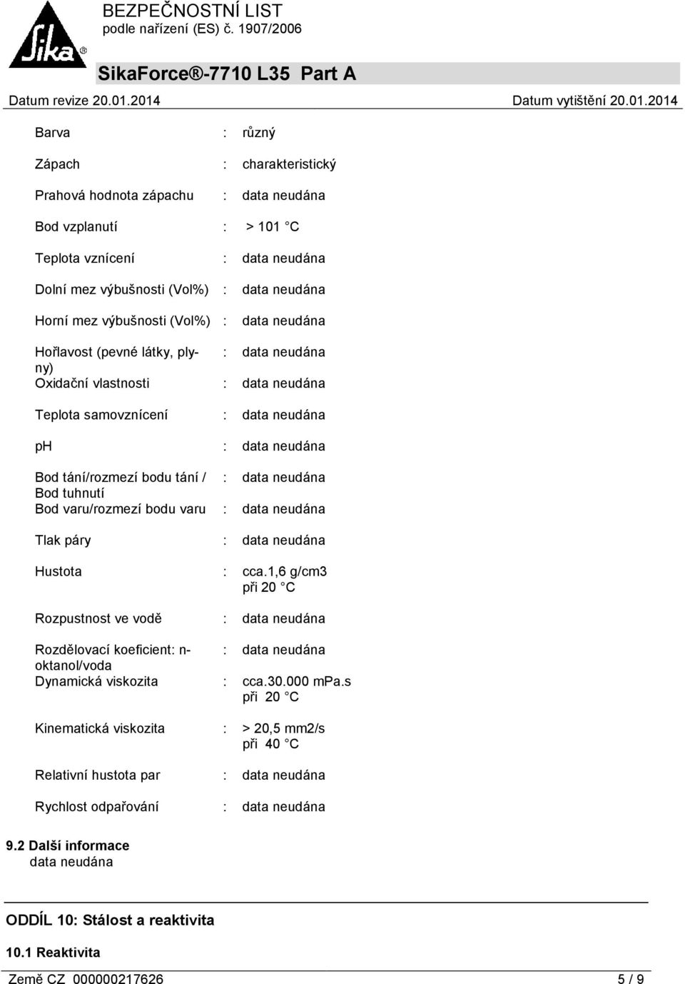 : Hustota : cca.1,6 g/cm3 při 20 C Rozpustnost ve vodě : Rozdělovací koeficient: n- : oktanol/voda Dynamická viskozita : cca.30.000 mpa.