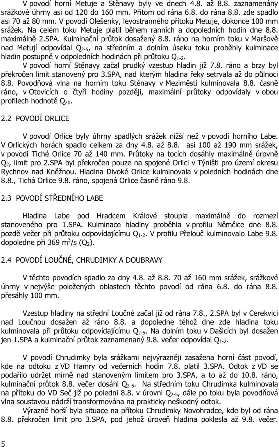8. maximáln 2.SPA. Kulmina ní pr tok dosažený 8.8. ráno na horním toku v Maršov nad Metují odpovídal Q 2-5, na st edním a dolním úseku toku prob hly kulminace hladin postupn v odpoledních hodinách p i pr toku Q 1-2.