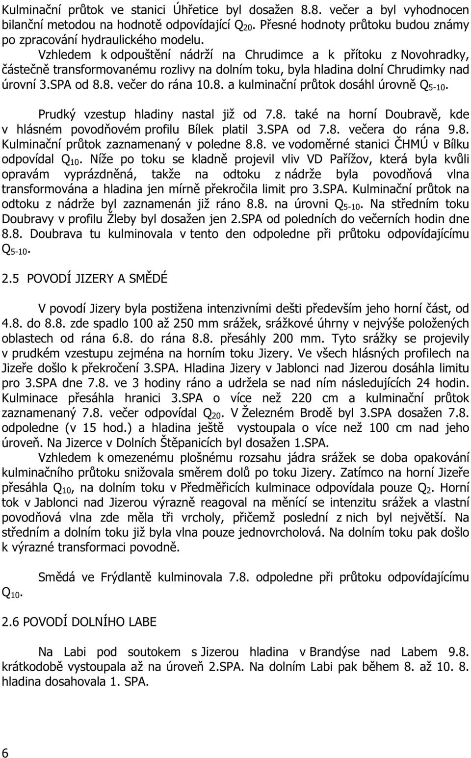 8. ve er do rána 10.8. a kulmina ní pr tok dosáhl úrovn Q 5-10. Prudký vzestup hladiny nastal již od 7.8. také na horní Doubrav, kde v hlásném povod ovém profilu Bílek platil 3.SPA od 7.8. ve era do rána 9.