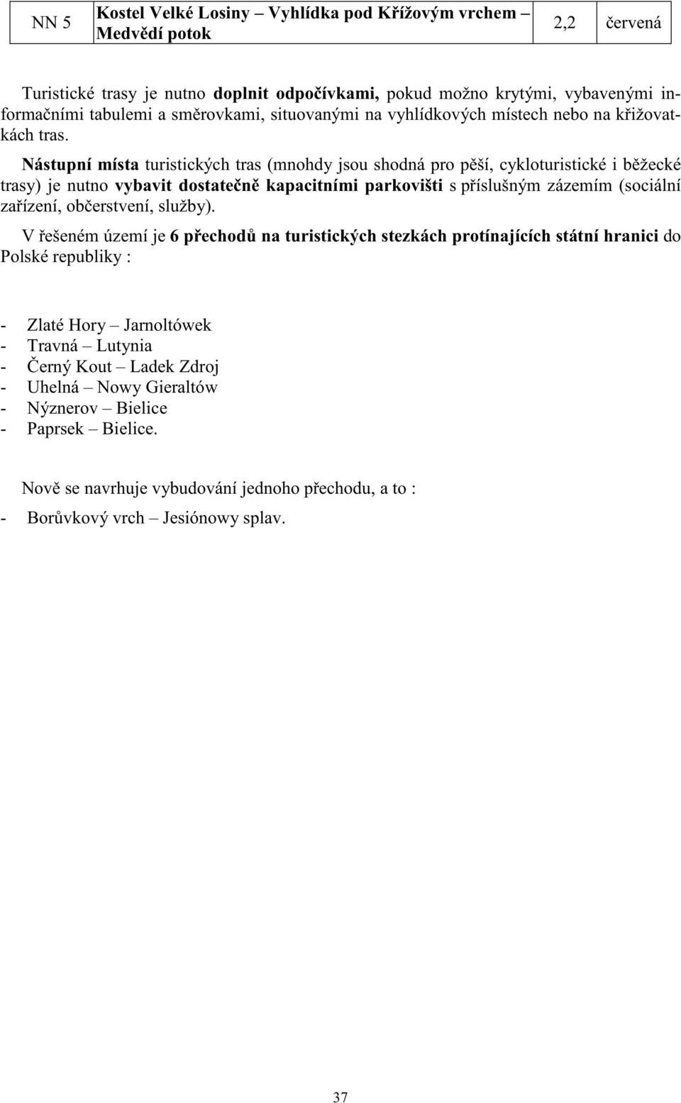 Nástupní místa turistických tras (mnohdy jsou shodná pro p ší, cykloturistické i b žecké trasy) je nutno vybavit dostate n kapacitními parkovišti s p íslušným zázemím (sociální za ízení, ob