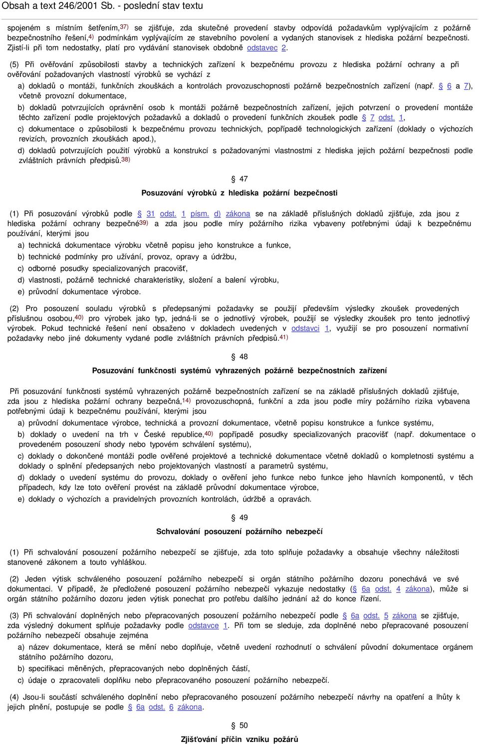 (5) Při ověřování způsobilosti stavby a technických zařízení k bezpečnému provozu z hlediska požární ochrany a při ověřování požadovaných vlastností výrobků se vychází z a) dokladů o montáži,