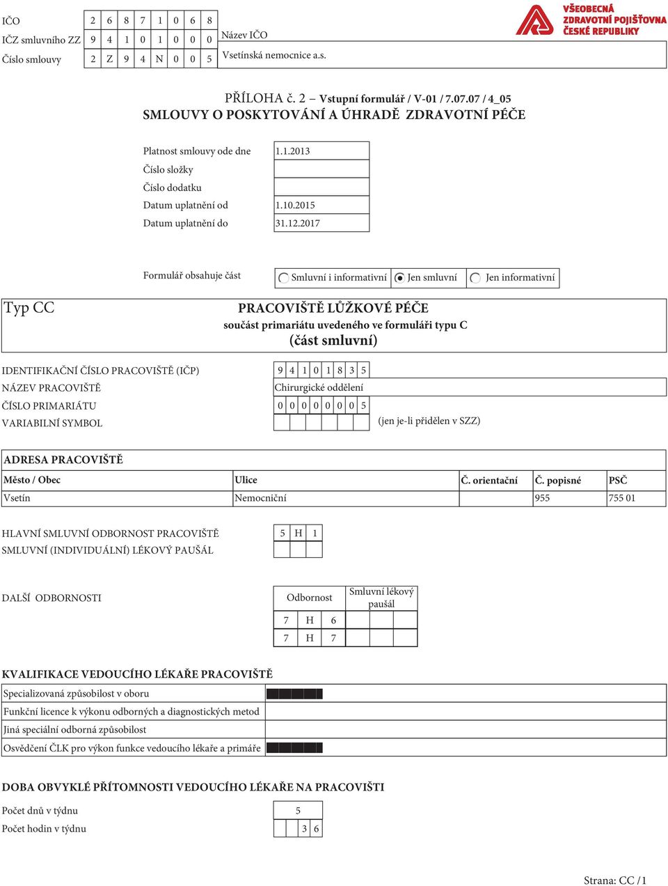 2017 Formulář obsahuje část Smluvní i informativní Jen smluvní Jen informativní Typ CC PRACOVIŠTĚ LŮŽKOVÉ PÉČE součást primariátu uvedeného ve formuláři typu C (část smluvní) IDENTIFIKAČNÍ ČÍSLO