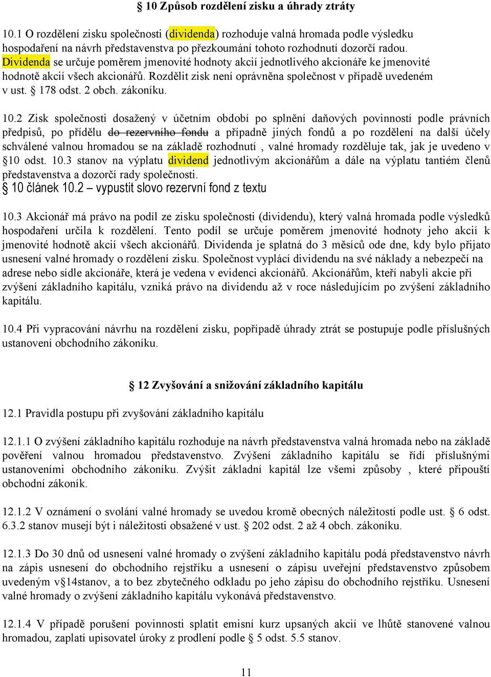 Dividenda se určuje poměrem jmenovité hodnoty akcií jednotlivého akcionáře ke jmenovité hodnotě akcií všech akcionářů. Rozdělit zisk není oprávněna společnost v případě uvedeném v ust. 178 odst.