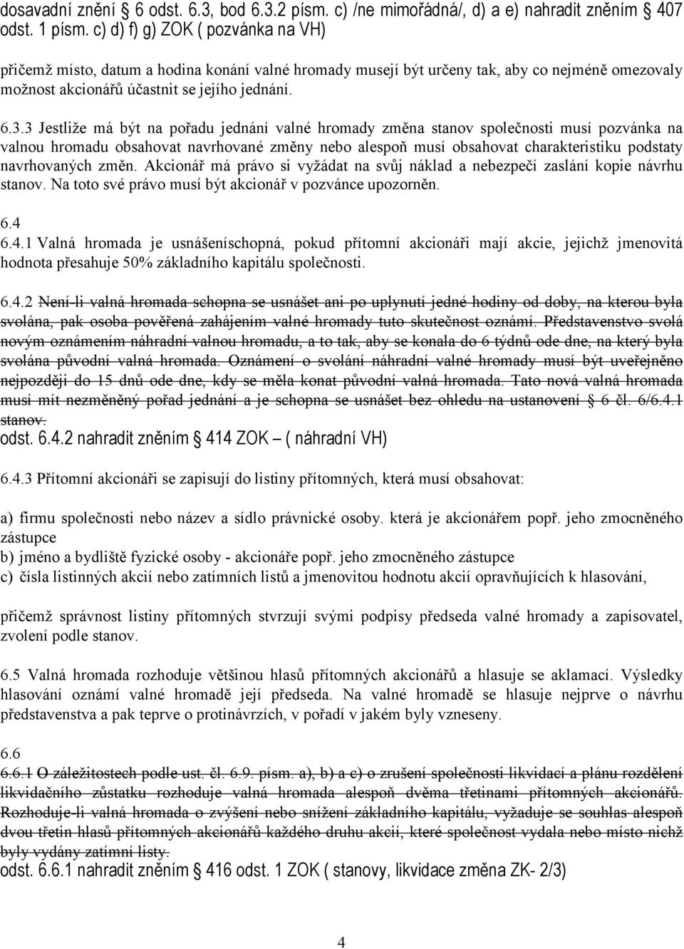 3 Jestliže má být na pořadu jednání valné hromady změna stanov společnosti musí pozvánka na valnou hromadu obsahovat navrhované změny nebo alespoň musí obsahovat charakteristiku podstaty navrhovaných