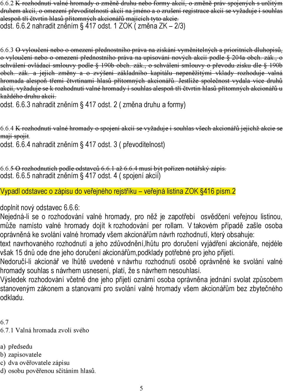 6.2 nahradit zněním 417 odst. 1 ZOK ( změna ZK 2/3) 6.6.3 O vyloučení nebo o omezení přednostního práva na získání vyměnitelných a prioritních dluhopisů, o vyloučení nebo o omezení přednostního práva na upisování nových akcií podle 204a obch.