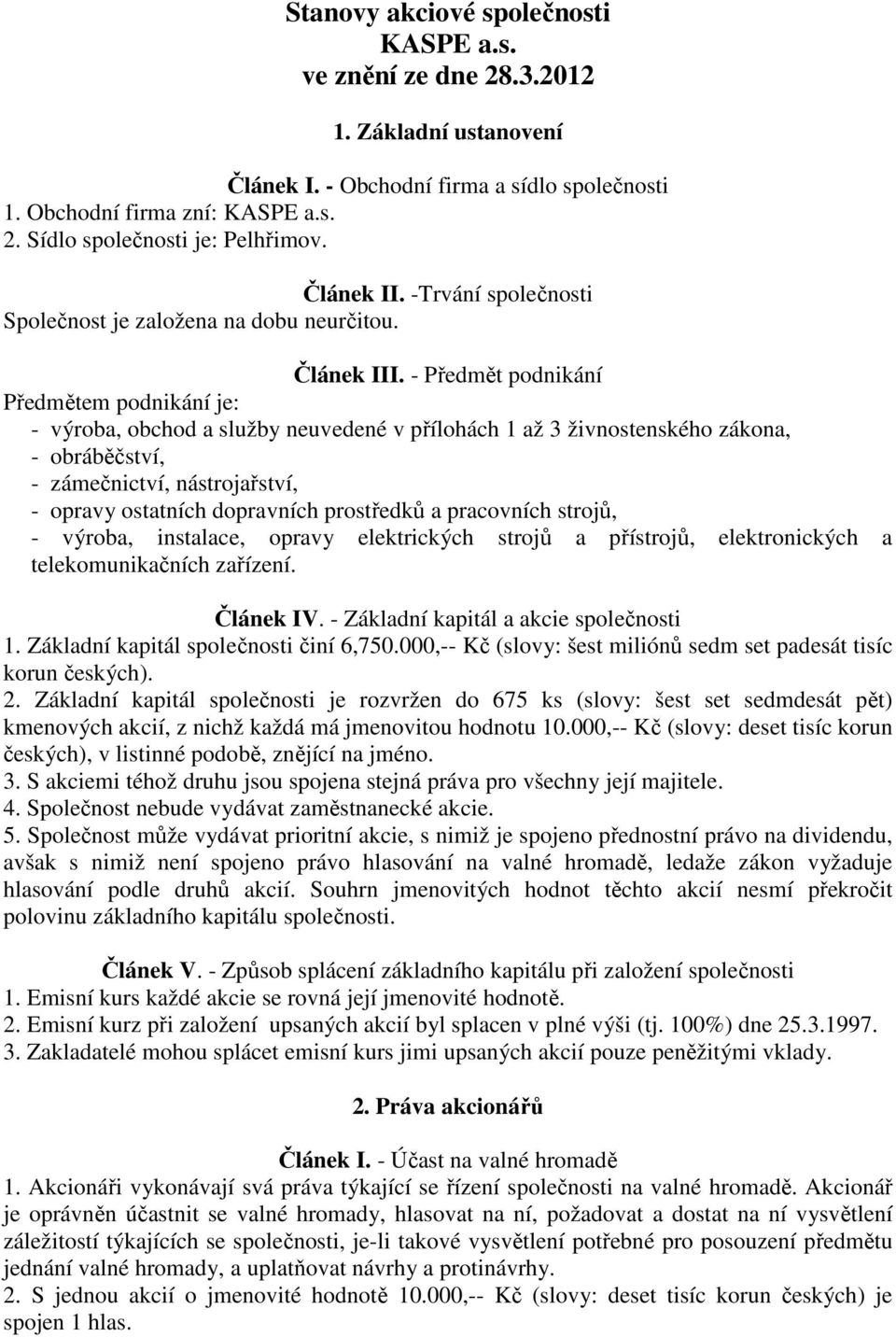 - Předmět podnikání Předmětem podnikání je: - výroba, obchod a služby neuvedené v přílohách 1 až 3 živnostenského zákona, - obráběčství, - zámečnictví, nástrojařství, - opravy ostatních dopravních