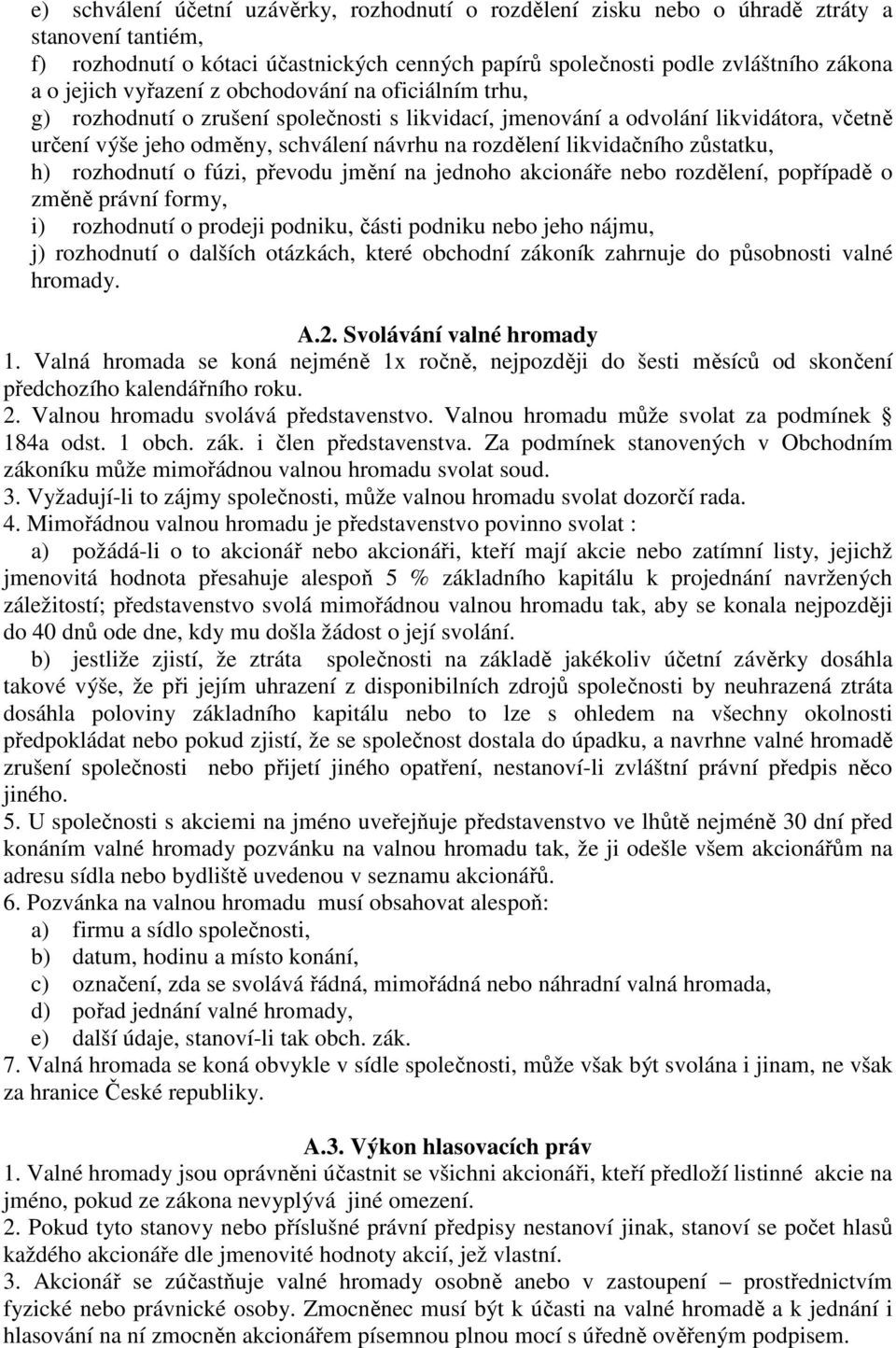 likvidačního zůstatku, h) rozhodnutí o fúzi, převodu jmění na jednoho akcionáře nebo rozdělení, popřípadě o změně právní formy, i) rozhodnutí o prodeji podniku, části podniku nebo jeho nájmu, j)