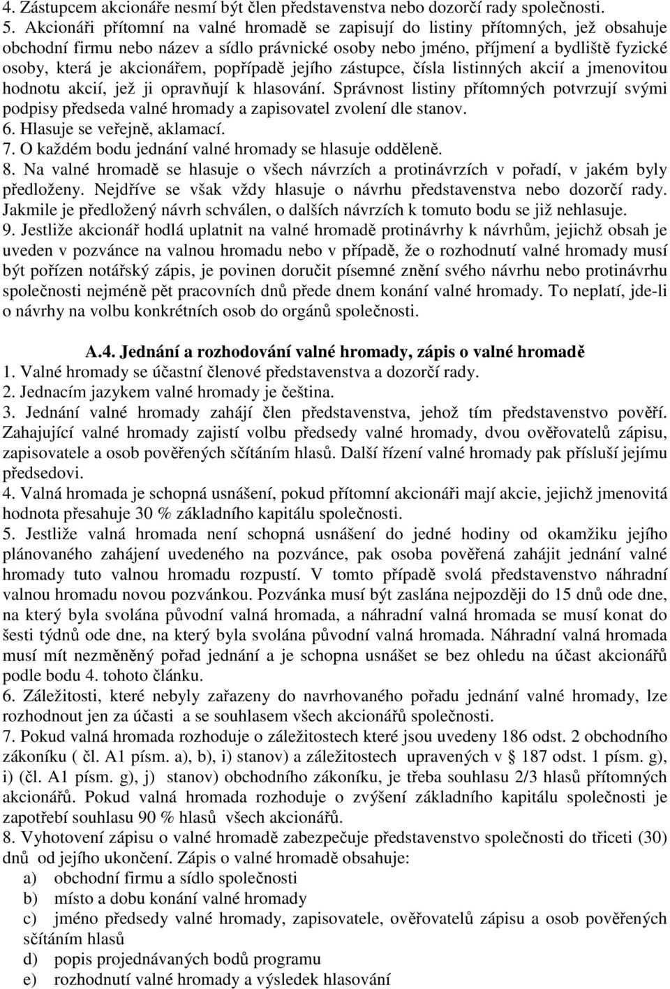 akcionářem, popřípadě jejího zástupce, čísla listinných akcií a jmenovitou hodnotu akcií, jež ji opravňují k hlasování.