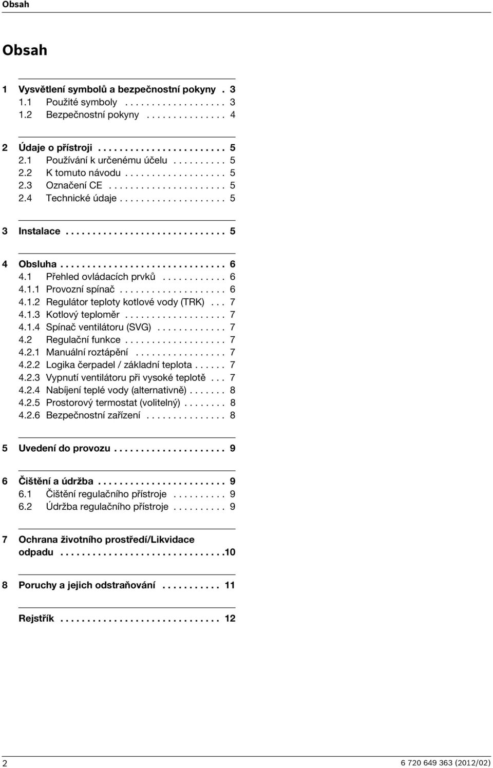 .............................. 6 4.1 Přehled ovládacích prvků............ 6 4.1.1 Provozní spínač.................... 6 4.1.2 Regulátor teploty kotlové vody (TRK)... 7 4.1.3 Kotlový teploměr................... 7 4.1.4 Spínač ventilátoru (SVG).