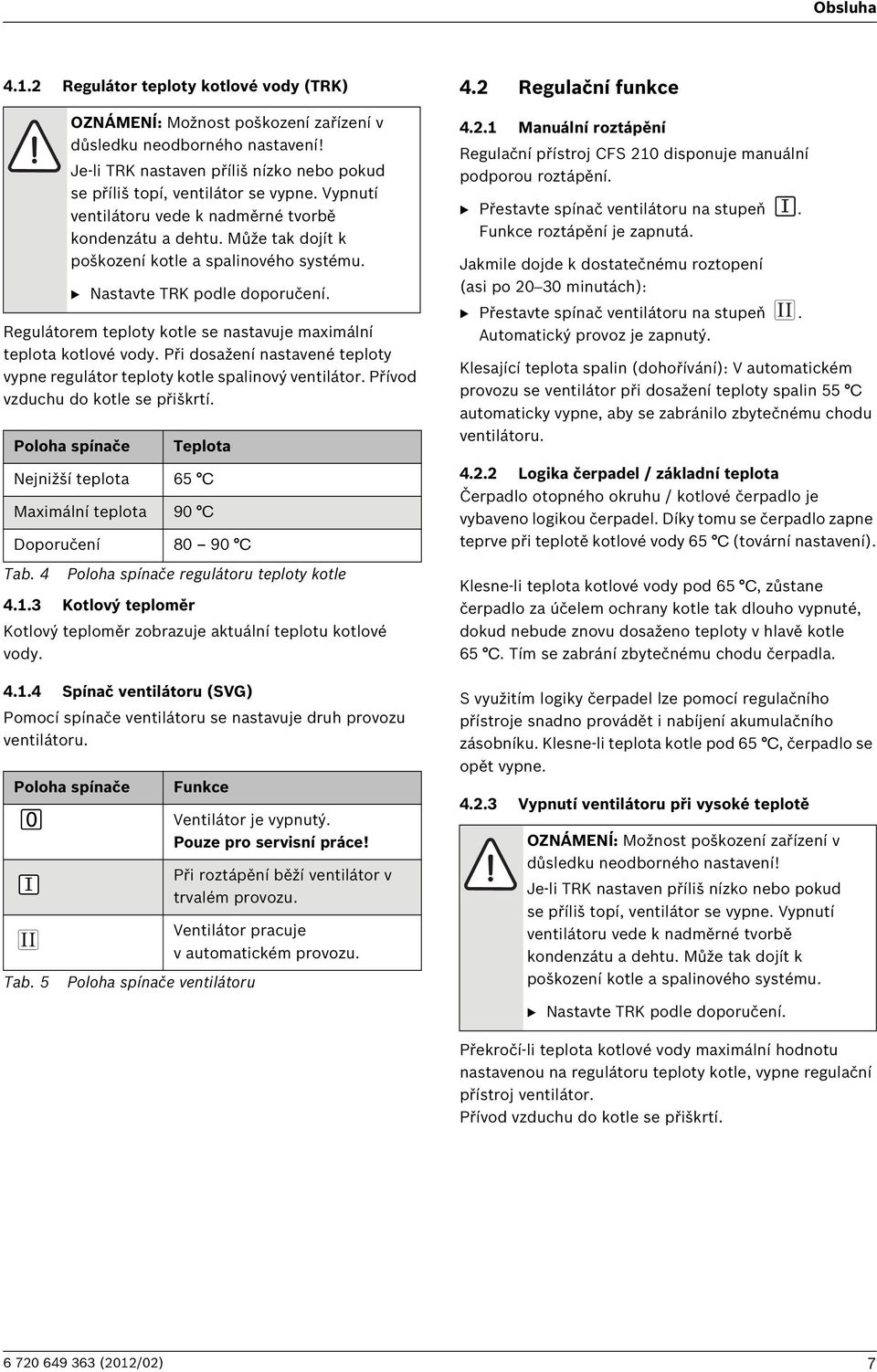 B Nastavte TRK podle doporučení. Regulátorem teploty kotle se nastavuje maximální teplota kotlové vody. Při dosažení nastavené teploty vypne regulátor teploty kotle spalinový ventilátor.