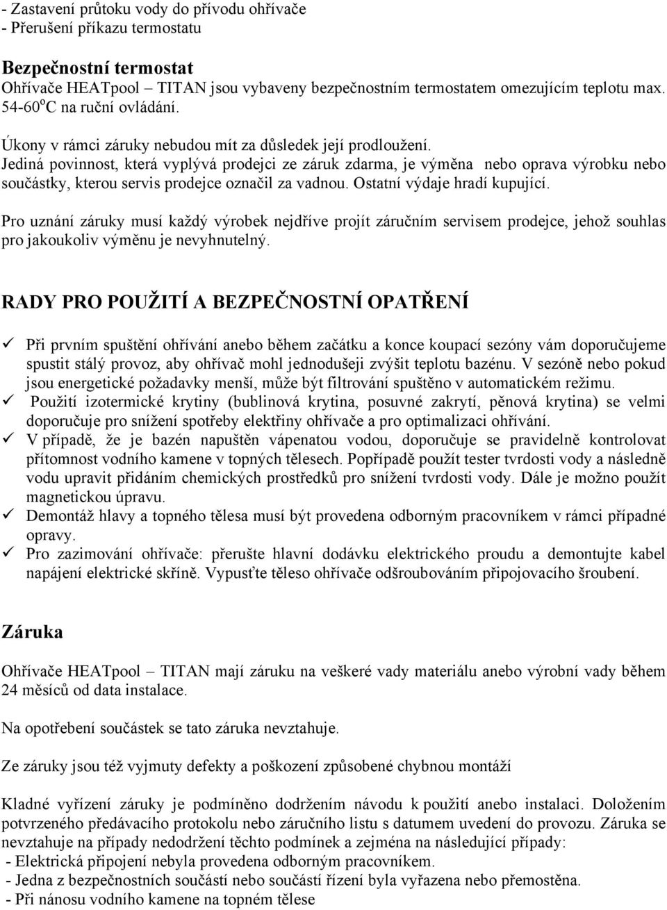 Jediná povinnost, která vyplývá prodejci ze záruk zdarma, je výměna nebo oprava výrobku nebo součástky, kterou servis prodejce označil za vadnou. Ostatní výdaje hradí kupující.