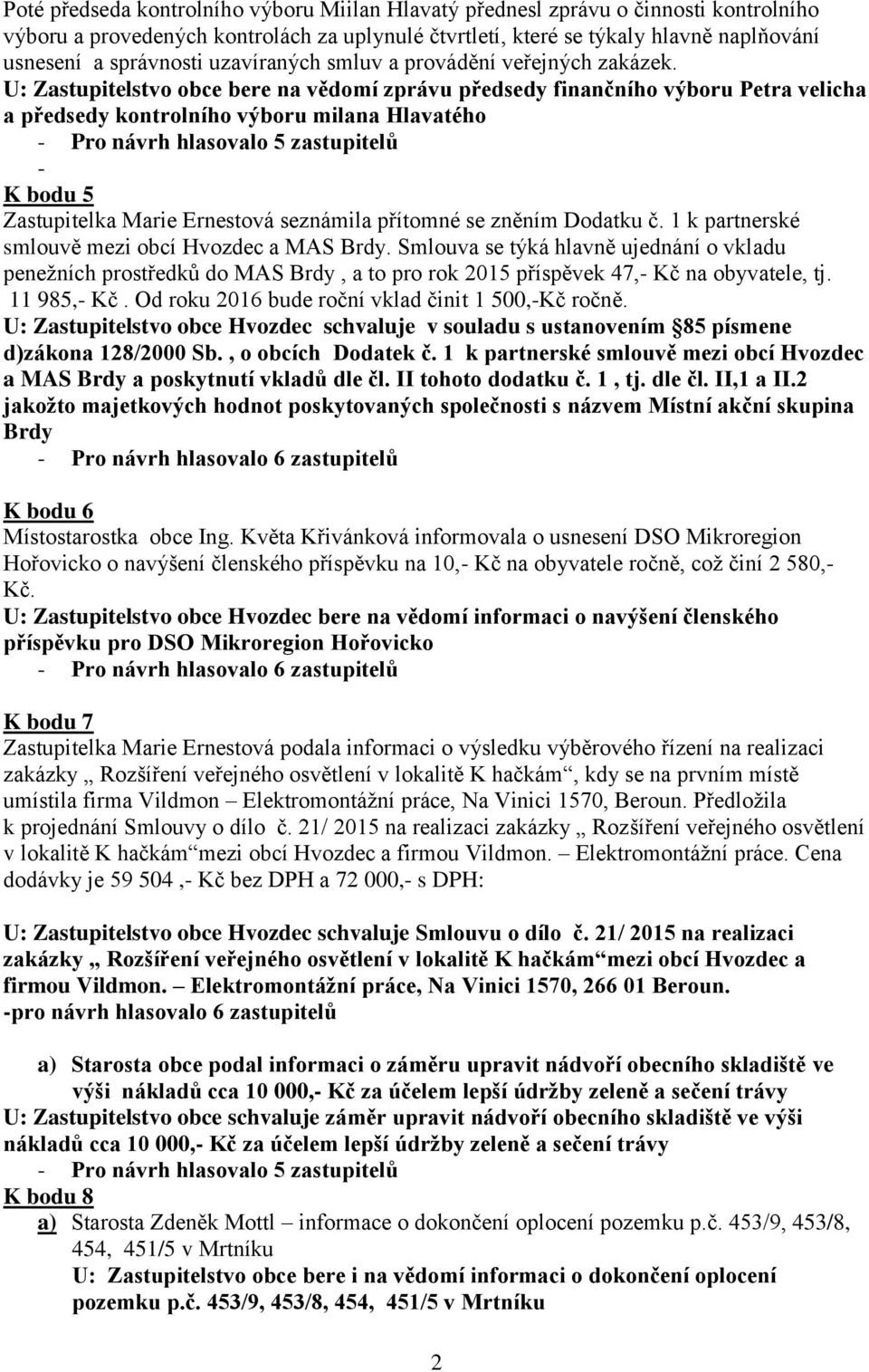 U: Zastupitelstvo obce bere na vědomí zprávu předsedy finančního výboru Petra velicha a předsedy kontrolního výboru milana Hlavatého - Pro návrh hlasovalo 5 zastupitelů - K bodu 5 Zastupitelka Marie