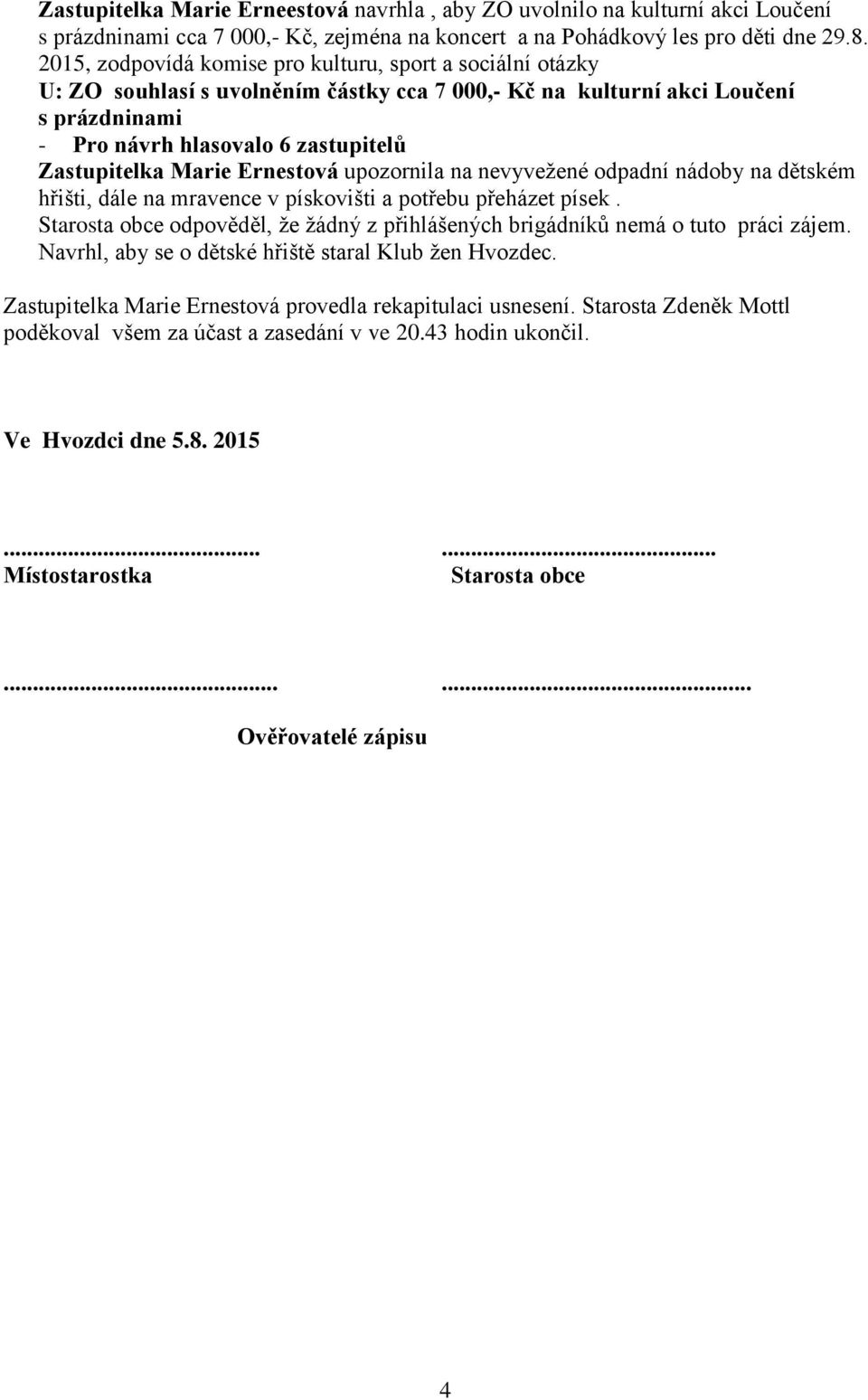 nevyvežené odpadní nádoby na dětském hřišti, dále na mravence v pískovišti a potřebu přeházet písek. Starosta obce odpověděl, že žádný z přihlášených brigádníků nemá o tuto práci zájem.