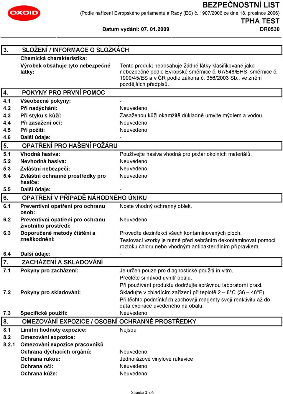 3 Při styku s kůží: Zasaženou kůži okamžitě důkladně umyjte mýdlem a vodou. 4.4 Při zasažení očí: 4.5 Při požití: 4.6 Další údaje: - 5. OPATŘENÍ PRO HAŠENÍ POŽÁRU 5.