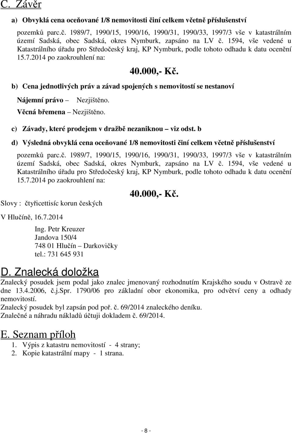 b) Cena jednotlivých práv a závad spojených s nemovitostí se nestanoví Nájemní právo Nezjištěno. Věcná břemena Nezjištěno. c) Závady, které prodejem v dražbě nezaniknou viz odst.