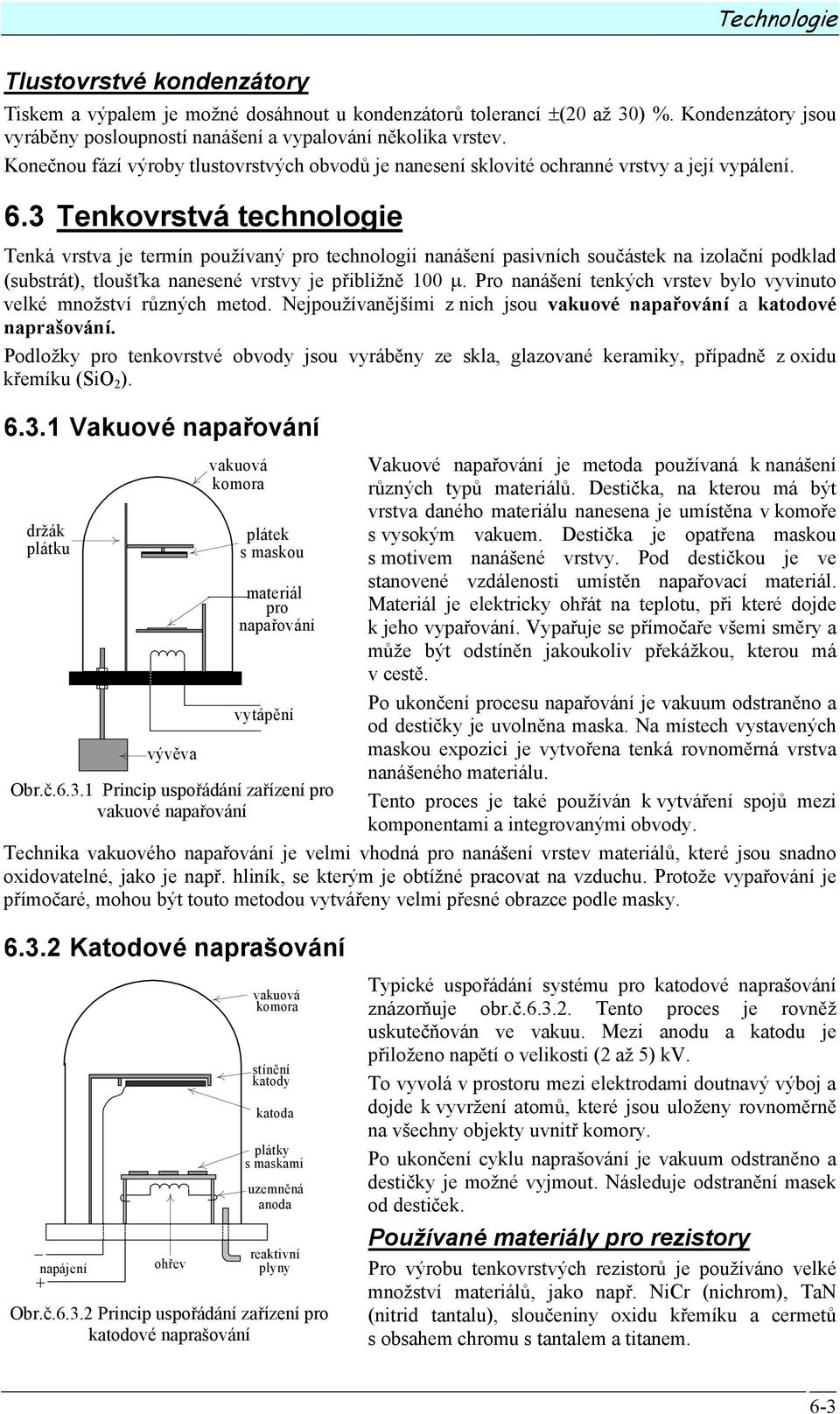 3 Tenkovrstvá technologie Tenká vrstva je termín používaný pro technologii nanášení pasivních součástek na izolační podklad (substrát), tloušťka nanesené vrstvy je přibližně 100 µ.