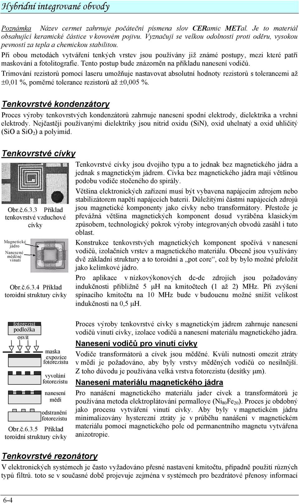 Při obou metodách vytváření tenkých vrstev jsou používány již známé postupy, mezi které patří maskování a fotolitografie. Tento postup bude znázorněn na příkladu nanesení vodičů.