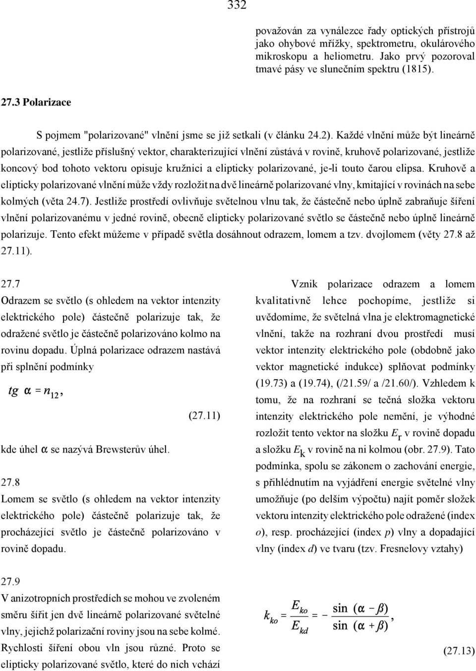 Každé vlnění může být lineárně polarizované, jestliže příslušný vektor, charakterizující vlnění zůstává v rovině, kruhově polarizované, jestliže koncový bod tohoto vektoru opisuje kružnici a