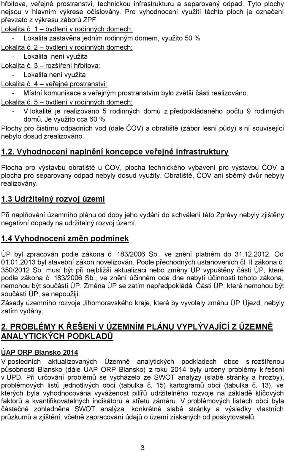 2 bydlení v rodinných domech: Lokalita č. 3 rozšíření hřbitova: Lokalita č. 4 veřejné prostranství: - Místní komunikace s veřejným prostranstvím bylo zvětší části realizováno. Lokalita č. 5 bydlení v rodinných domech: - V lokalitě je realizováno 5 rodinných domů z předpokládaného počtu 9 rodinných domů.