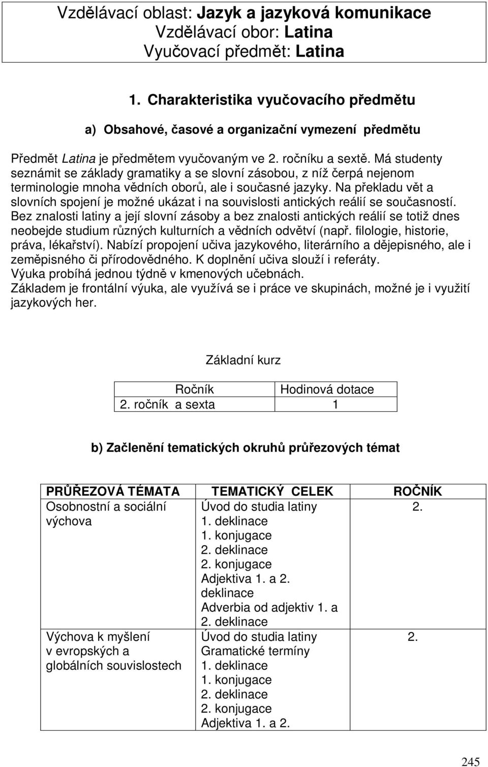 Má studenty seznámit se základy gramatiky a se slovní zásobou, z níž erpá nejenom terminologie mnoha vdních obor, ale i souasné jazyky.