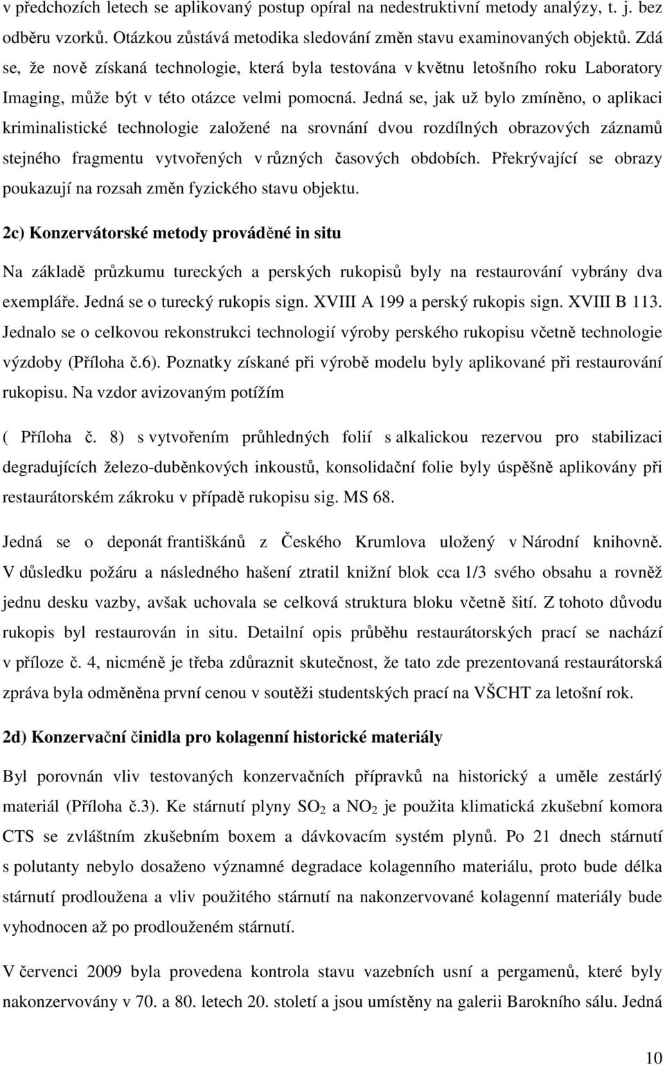 Jedná se, jak už bylo zmíněno, o aplikaci kriminalistické technologie založené na srovnání dvou rozdílných obrazových záznamů stejného fragmentu vytvořených v různých časových obdobích.