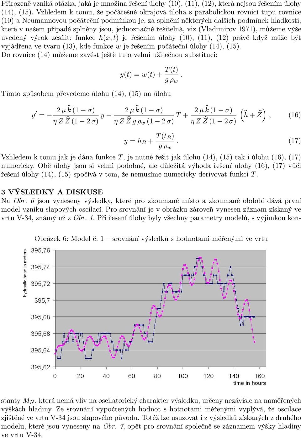 splněny jsou, jednoznačně řešitelná, viz (Vladimirov 1971), můžeme výše uvedený výrok zesílit: funkce h(x, t) je řešením úlohy (10), (11), (12) právě když může být vyjádřena ve tvaru (13), kde funkce