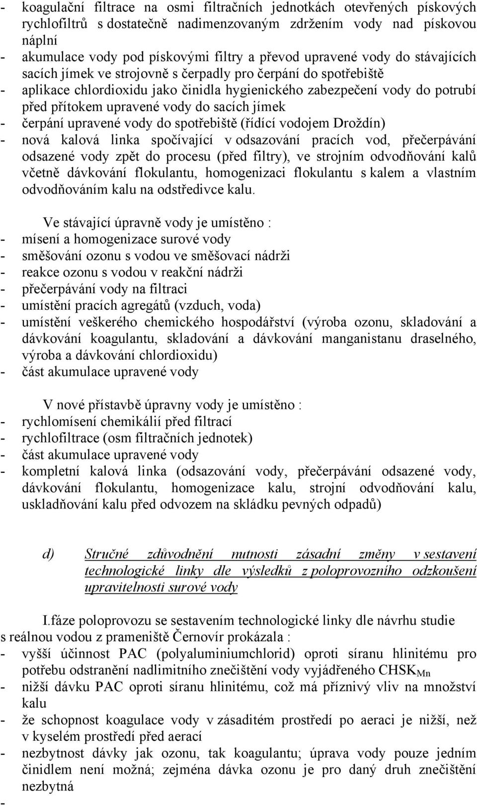 do sacích jímek - čerpání upravené vody do spotřebiště (řídící vodojem Droždín) - nová kalová linka spočívající v odsazování pracích vod, přečerpávání odsazené vody zpět do procesu (před filtry), ve