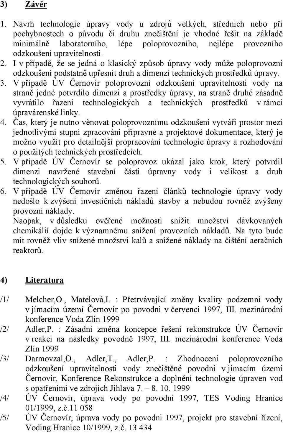 provozního odzkoušení upravitelnosti. 2. I v případě, že se jedná o klasický způsob úpravy vody může poloprovozní odzkoušení podstatně upřesnit druh a dimenzi technických prostředků úpravy. 3.