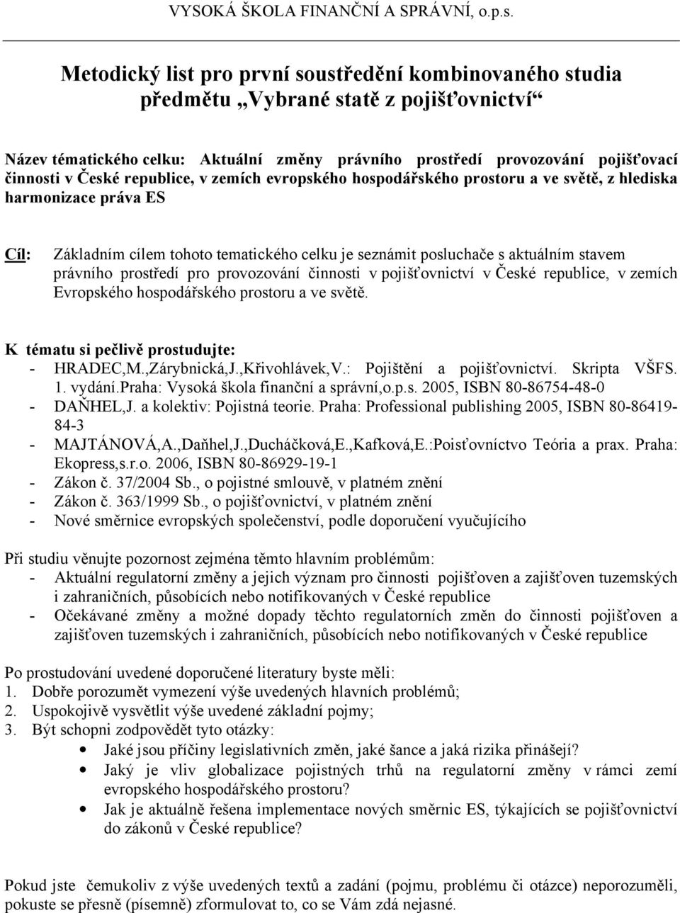 v pojišťovnictví v České republice, v zemích Evropského hospodářského prostoru a ve světě. K tématu si pečlivě prostudujte: - HRADEC,M.,Zárybnická,J.,Křivohlávek,V.: Pojištění a pojišťovnictví.