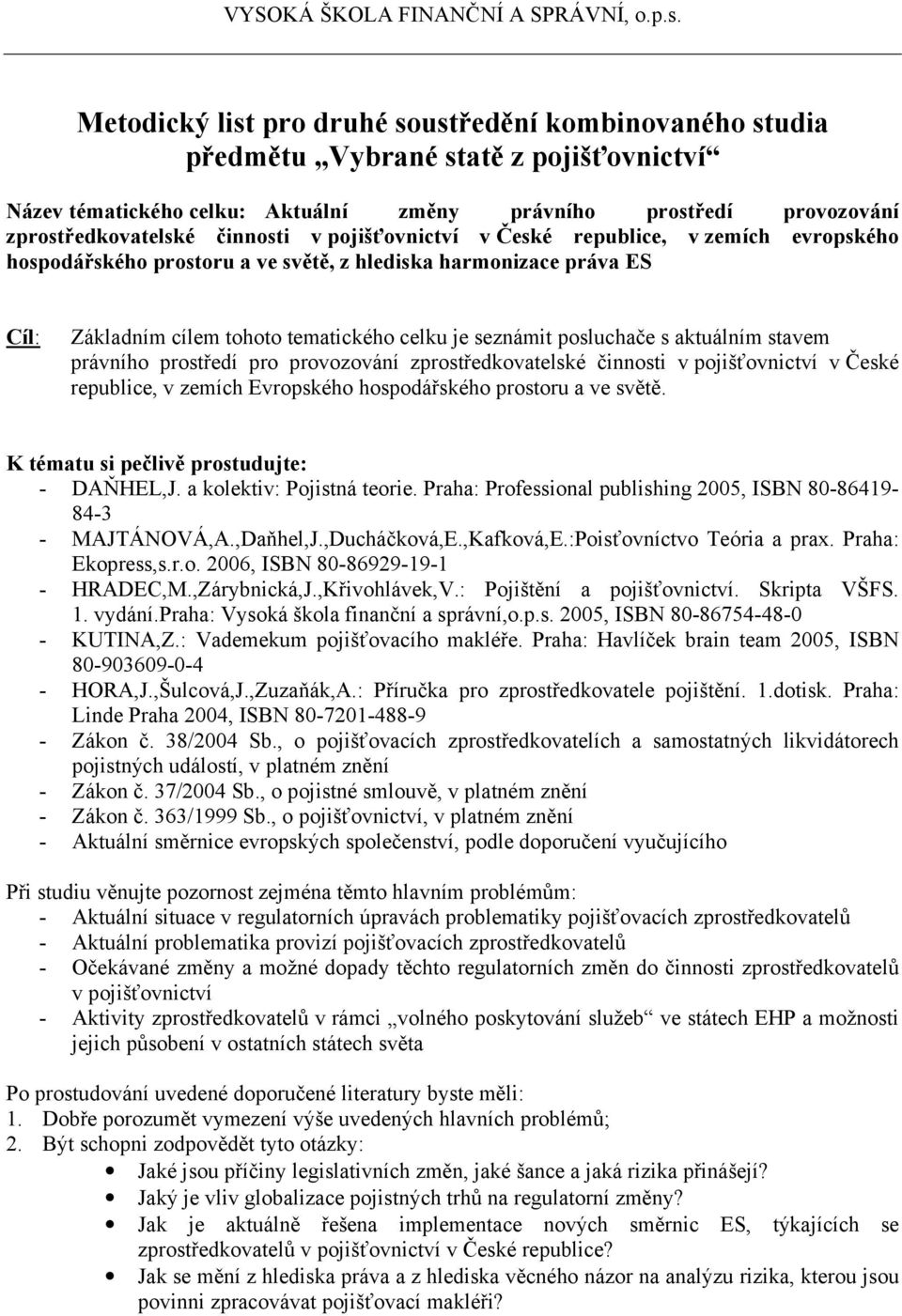 provozování zprostředkovatelské činnosti v pojišťovnictví v České republice, v zemích Evropského hospodářského prostoru a ve světě. K tématu si pečlivě prostudujte: - DAŇHEL,J.