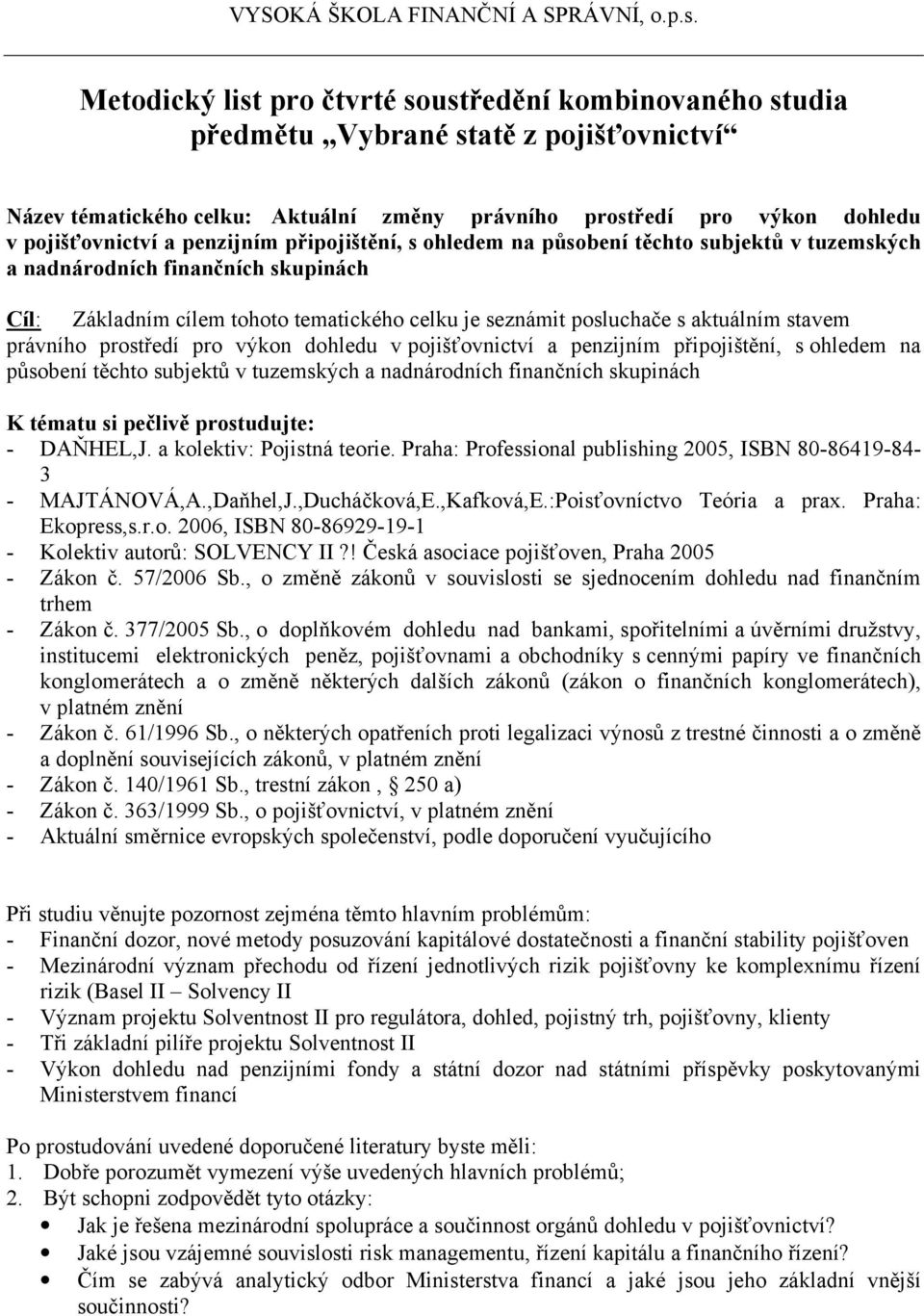 v pojišťovnictví a penzijním připojištění, s ohledem na působení těchto subjektů v tuzemských a nadnárodních finančních skupinách K tématu si pečlivě prostudujte: - DAŇHEL,J.