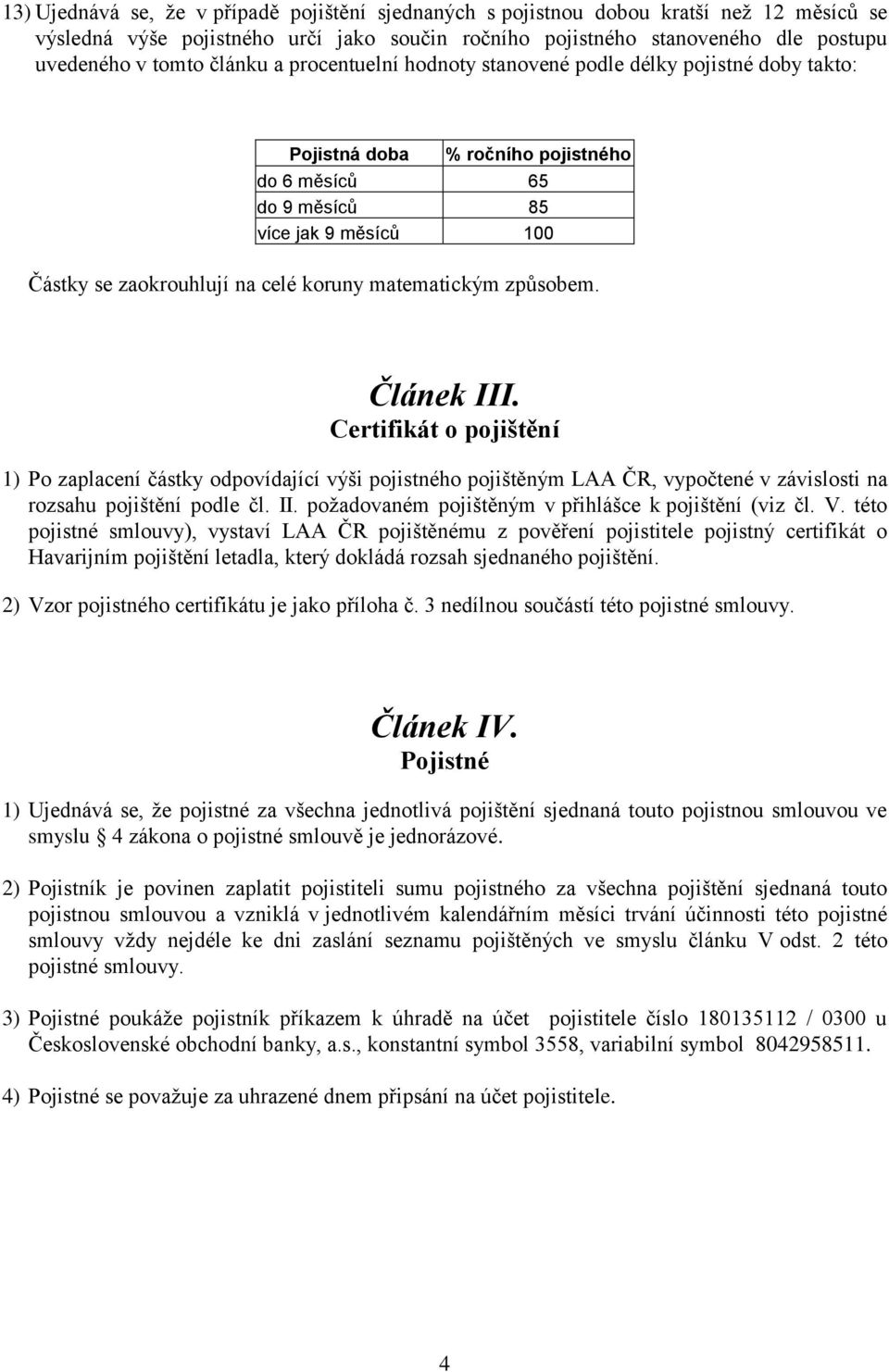 matematickým způsobem. Článek III. Certifikát o pojištění 1) Po zaplacení částky odpovídající výši pojistného pojištěným LAA ČR, vypočtené v závislosti na rozsahu pojištění podle čl. II. požadovaném pojištěným v přihlášce k pojištění (viz čl.