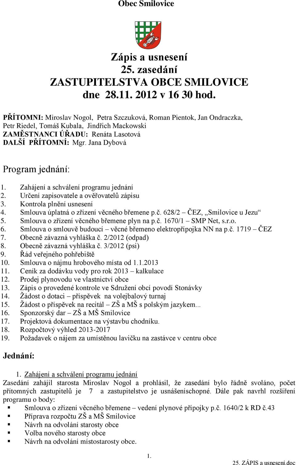 Jana Dybová Program jednání: 1. Zahájení a schválení programu jednání 2. Určení zapisovatele a ověřovatelů zápisu 3. Kontrola plnění usnesení 4. Smlouva úplatná o zřízení věcného břemene p.č. 628/2 ČEZ, Smilovice u Jezu 5.