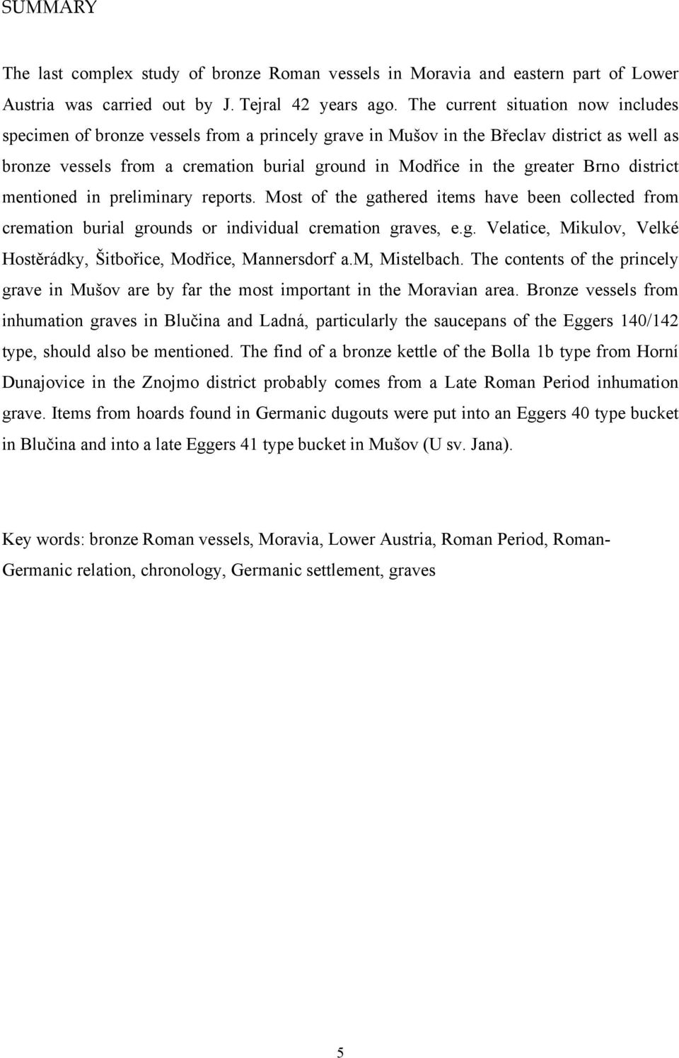 Brno district mentioned in preliminary reports. Most of the gathered items have been collected from cremation burial grounds or individual cremation graves, e.g. Velatice, Mikulov, Velké Hostěrádky, Šitbořice, Modřice, Mannersdorf a.