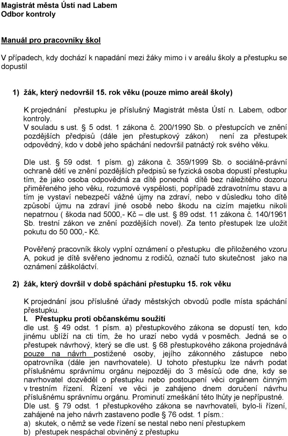 o přestupcích ve znění pozdějších předpisů (dále jen přestupkový zákon) není za přestupek odpovědný, kdo v době jeho spáchání nedovršil patnáctý rok svého věku. Dle ust. 59 odst. 1 písm. g) zákona č.