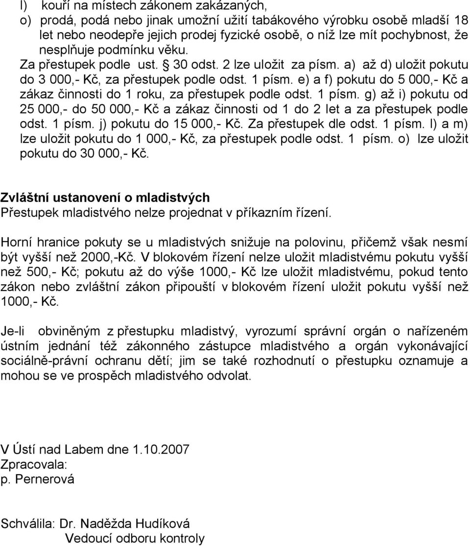 e) a f) pokutu do 5 000,- Kč a zákaz činnosti do 1 roku, za přestupek podle odst. 1 písm. g) až i) pokutu od 25 000,- do 50 000,- Kč a zákaz činnosti od 1 do 2 let a za přestupek podle odst. 1 písm. j) pokutu do 15 000,- Kč.