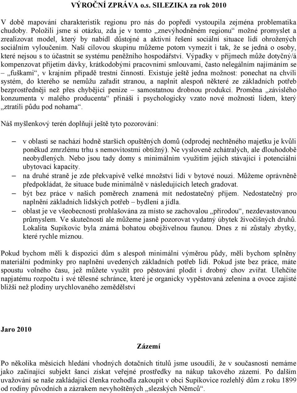Naší cílovou skupinu můžeme potom vymezit i tak, že se jedná o osoby, které nejsou s to účastnit se systému peněžního hospodářství.