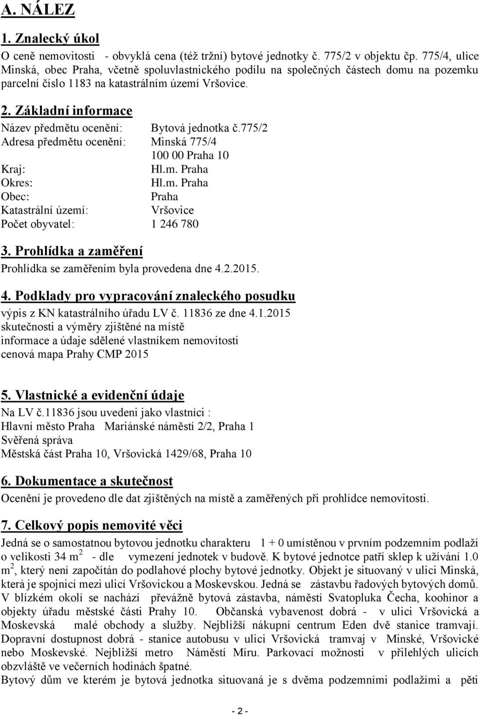 Základní informace Název předmětu ocenění: Bytová jednotka č.775/2 Adresa předmětu ocenění: Minská 775/4 100 00 Praha 10 Kraj: Hl.m. Praha Okres: Hl.m. Praha Obec: Praha Katastrální území: Vršovice Počet obyvatel: 1 246 780 3.