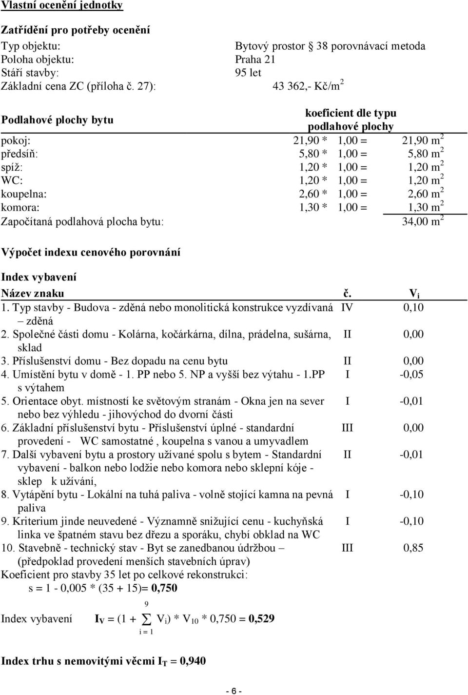 koupelna: 2,60 * 1,00 = 2,60 m 2 komora: 1,30 * 1,00 = 1,30 m 2 Započítaná podlahová plocha bytu: 34,00 m 2 Výpočet indexu cenového porovnání Index vybavení Název znaku č. V i 1.