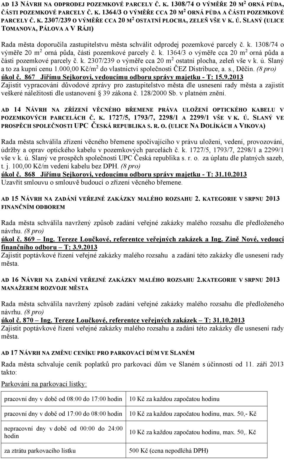k. 2307/239 o výměře cca 20 m 2 ostatní plocha, zeleň vše v k. ú. Slaný a to za kupní cenu 1.000,00 Kč/m 2 do vlastnictví společnosti ČEZ Distribuce, a. s., Děčín. (8 pro) úkol č.