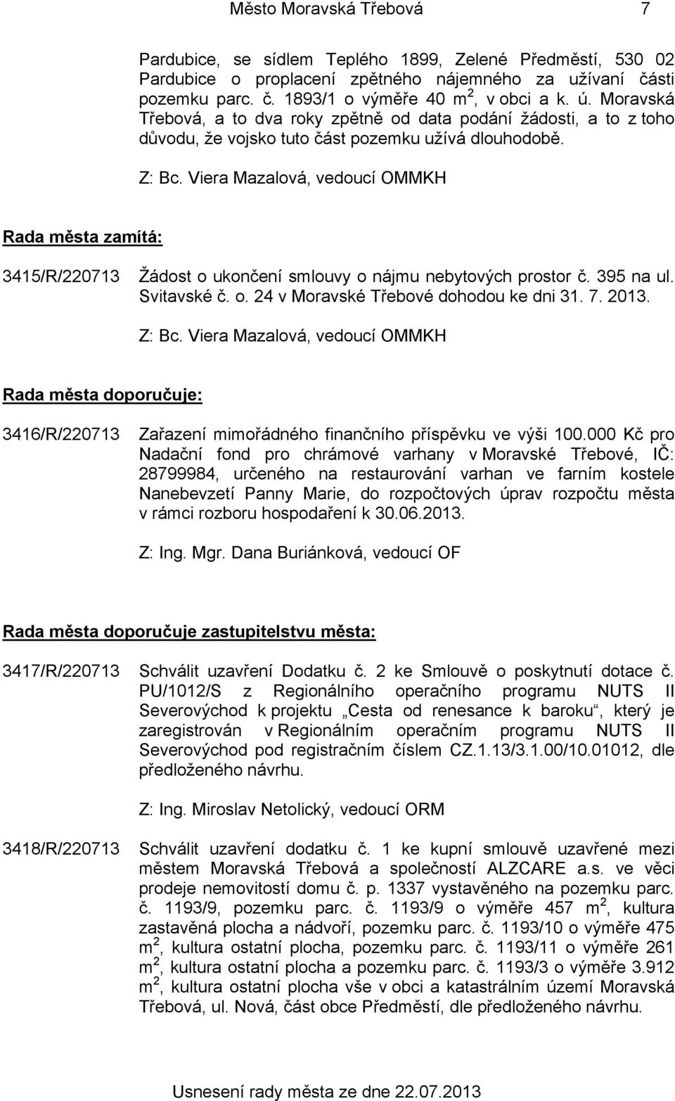 Rada města zamítá: 3415/R/220713 Žádost o ukončení smlouvy o nájmu nebytových prostor č. 395 na ul. Svitavské č. o. 24 v Moravské Třebové dohodou ke dni 31. 7. 2013.